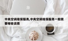 中央空调维保服务,中央空调维保服务一般需要哪些资质