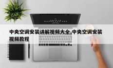 中央空调安装讲解视频大全,中央空调安装 视频教程