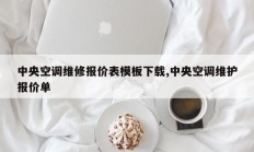 中央空调维修报价表模板下载,中央空调维护报价单