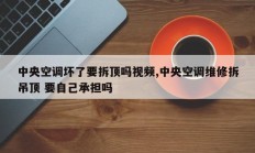 中央空调坏了要拆顶吗视频,中央空调维修拆吊顶 要自己承担吗