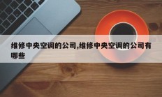维修中央空调的公司,维修中央空调的公司有哪些