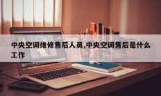 中央空调维修售后人员,中央空调售后是什么工作