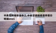 中央空调维修保养工,中央空调维修保养报价明细2021