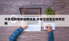 中央空调维修招聘信息,中央空调售后维修招聘