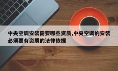 中央空调安装需要哪些资质,中央空调的安装必须要有资质的法律依据