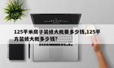 125平米房子装修大概要多少钱,125平方装修大概多少钱?