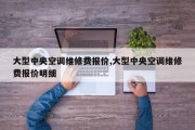 大型中央空调维修费报价,大型中央空调维修费报价明细