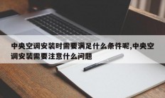 中央空调安装时需要满足什么条件呢,中央空调安装需要注意什么问题