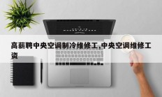 高薪聘中央空调制冷维修工,中央空调维修工资