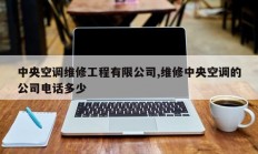 中央空调维修工程有限公司,维修中央空调的公司电话多少