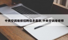 中央空调维修招聘信息最新,中央空调维修师