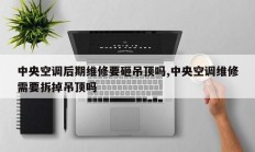 中央空调后期维修要砸吊顶吗,中央空调维修需要拆掉吊顶吗