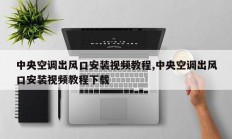 中央空调出风口安装视频教程,中央空调出风口安装视频教程下载