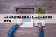 水机中央空调安装视频大全,水机中央空调安装步骤