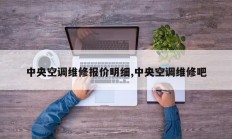 中央空调维修报价明细,中央空调维修吧