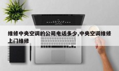 维修中央空调的公司电话多少,中央空调维修上门维修