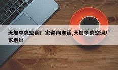 天加中央空调厂家咨询电话,天加中央空调厂家地址