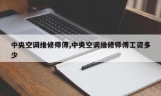 中央空调维修师傅,中央空调维修师傅工资多少