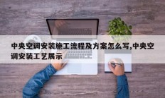 中央空调安装施工流程及方案怎么写,中央空调安装工艺展示