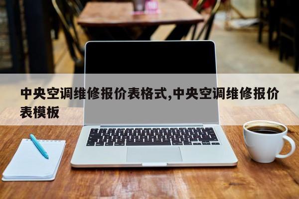 中央空调维修报价表格式,中央空调维修报价表模板