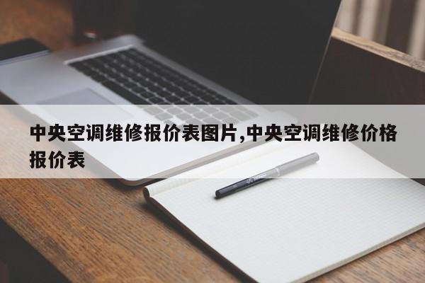 中央空调维修报价表图片,中央空调维修价格报价表