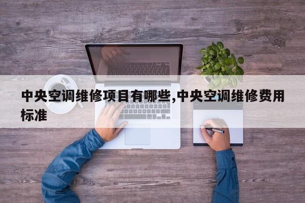 中央空调维修项目有哪些,中央空调维修费用标准