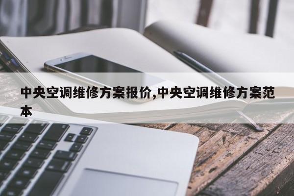 中央空调维修方案报价,中央空调维修方案范本
