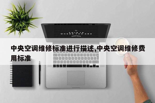 中央空调维修标准进行描述,中央空调维修费用标准