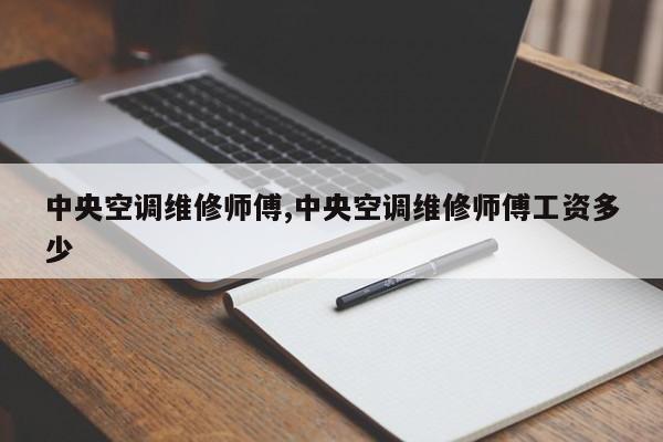 中央空调维修师傅,中央空调维修师傅工资多少