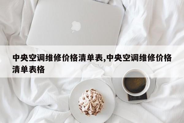 中央空调维修价格清单表,中央空调维修价格清单表格