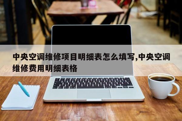 中央空调维修项目明细表怎么填写,中央空调维修费用明细表格