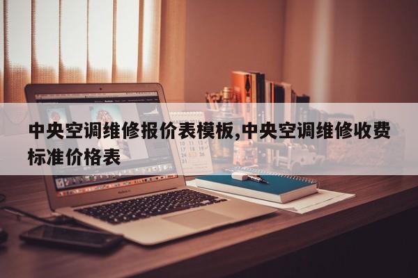 中央空调维修报价表模板,中央空调维修收费标准价格表