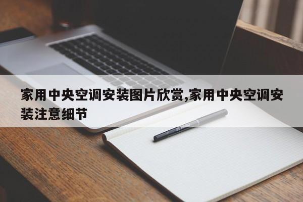 家用中央空调安装图片欣赏,家用中央空调安装注意细节